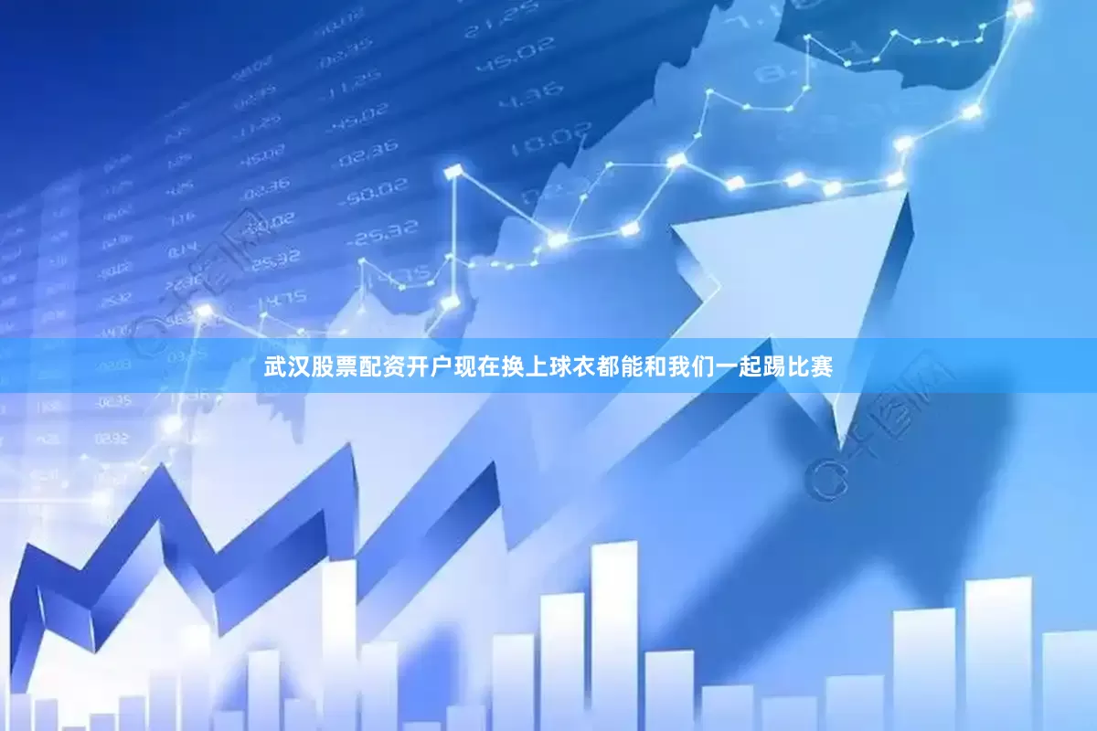 武汉股票配资开户现在换上球衣都能和我们一起踢比赛