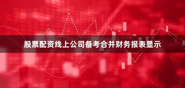 股票配资线上公司备考合并财务报表显示