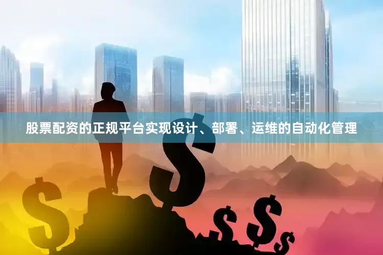 股票配资的正规平台实现设计、部署、运维的自动化管理