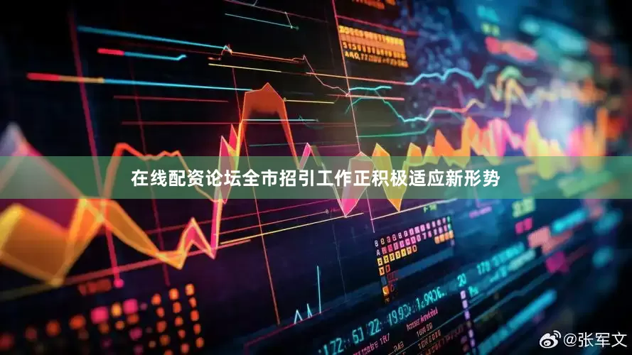 在线配资论坛全市招引工作正积极适应新形势