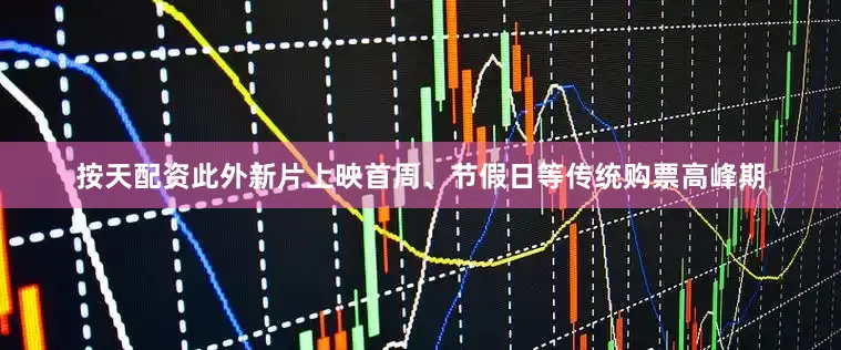 按天配资此外新片上映首周、节假日等传统购票高峰期