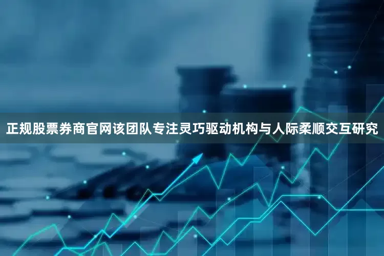 正规股票券商官网该团队专注灵巧驱动机构与人际柔顺交互研究