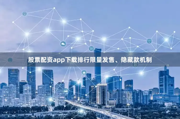 股票配资app下载排行限量发售、隐藏款机制