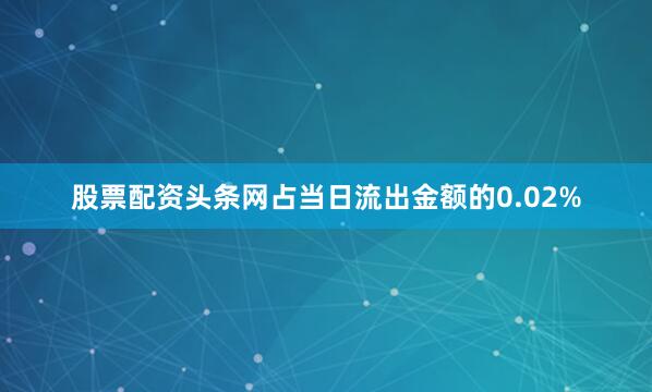 股票配资头条网占当日流出金额的0.02%